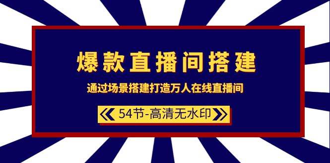 爆款直播间-搭建：通过场景搭建-打造万人在线直播间（54节-高清无水印）-有量联盟