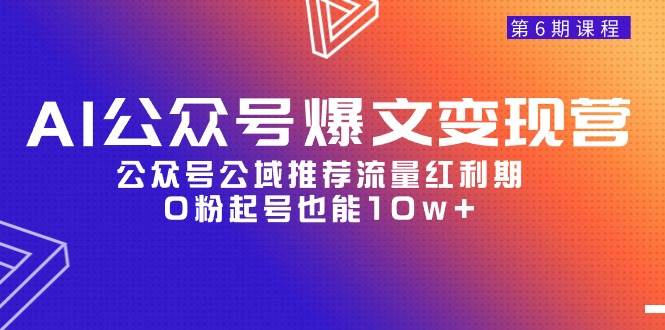 AI公众号爆文-变现营06期，公众号公域推荐流量红利期，0粉起号也能10w+-有量联盟