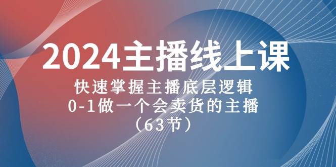 2024主播线上课，快速掌握主播底层逻辑，0-1做一个会卖货的主播（63节课）-有量联盟