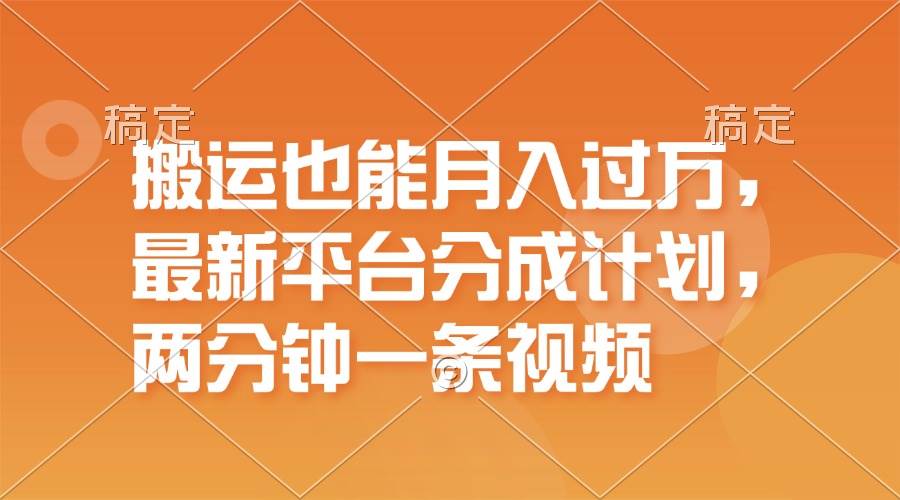 搬运也能月入过万，最新平台分成计划，一万播放一百米，一分钟一个作品-有量联盟