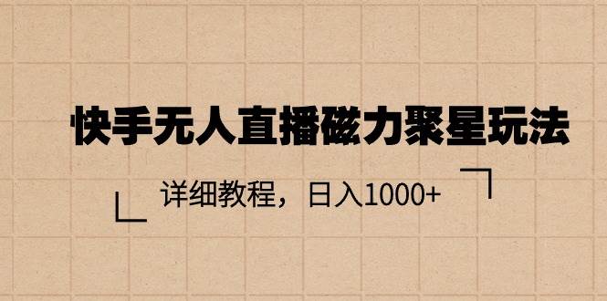 快手无人直播磁力聚星玩法，详细教程，日入1000+-有量联盟