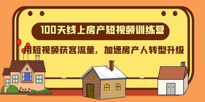 100天-线上房产短视频训练营，用短视频获客流量，加速房产人转型升级-有量联盟