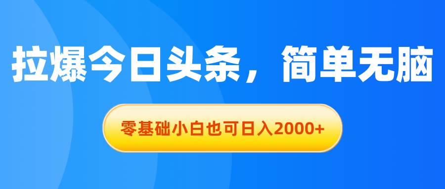 拉爆今日头条，简单无脑，零基础小白也可日入2000+-有量联盟