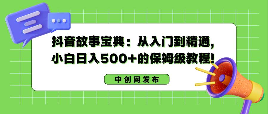 抖音故事宝典：从入门到精通，小白日入500+的保姆级教程！-有量联盟