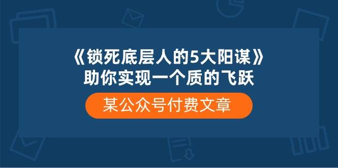 某付费文章《锁死底层人的5大阳谋》助你实现一个质的飞跃-有量联盟