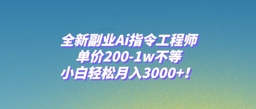 全新副业Ai指令工程师，单价200-1w不等，小白轻松月入3000+！-有量联盟