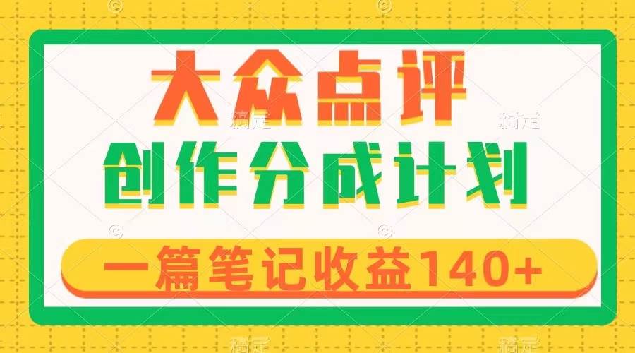 大众点评创作分成，一篇笔记收益140+，新风口第一波，作品制作简单-有量联盟