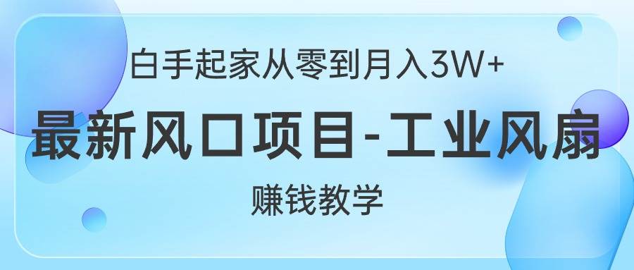 白手起家从零到月入3W+，最新风口项目-工业风扇赚钱教学-有量联盟