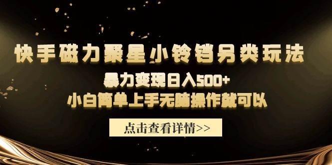 快手磁力聚星小铃铛另类玩法，暴力变现日入500+小白简单上手无脑操作就可以-有量联盟