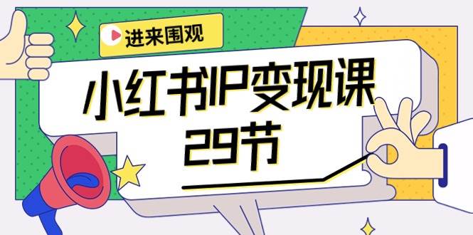 小红书IP变现课：开店/定位/IP变现/直播带货/爆款打造/涨价秘诀/等等/29节-有量联盟