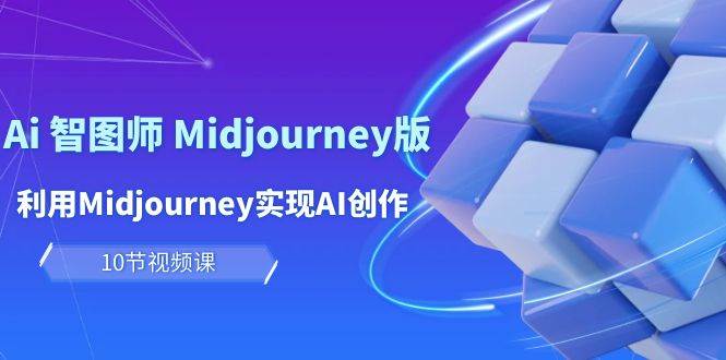 玩赚Ai 智图师 Midjourney版：利用Midjourney实现AI创作及变现（10节课）-有量联盟