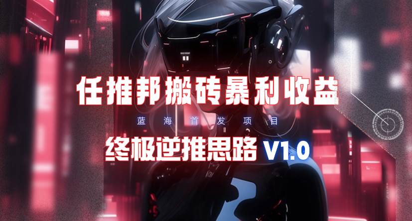 【限时蓝海】任推邦搬砖暴利吃收益_终极逆推思路V1.0-有量联盟