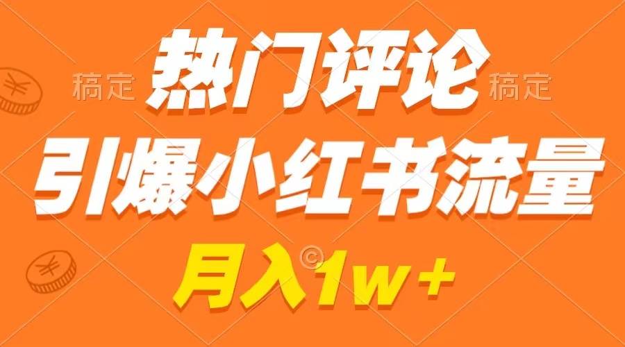 热门评论引爆小红书流量，作品制作简单，广告接到手软，月入过万不是梦-有量联盟