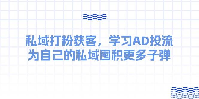 某收费课：私域打粉获客，学习AD投流，为自己的私域囤积更多子弹-有量联盟