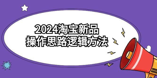 2024淘宝新品操作思路逻辑方法（6节视频课）-有量联盟