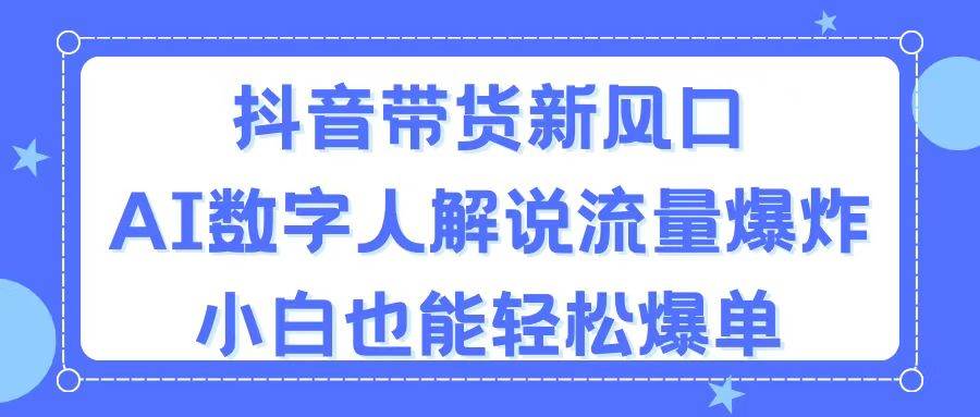 抖音带货新风口，AI数字人解说，流量爆炸，小白也能轻松爆单-有量联盟