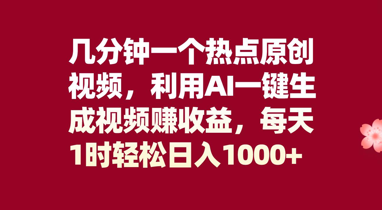 几分钟一个热点原创视频，利用AI一键生成视频赚收益，每天1时轻松日入1000+-有量联盟