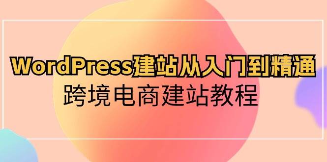 WordPress建站从入门到精通，跨境电商建站教程-有量联盟