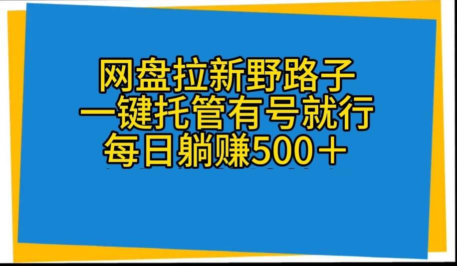 网盘拉新野路子，一键托管有号就行，全自动代发视频，每日躺赚500＋-有量联盟