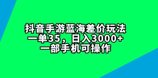 抖音手游蓝海差价玩法，一单35，日入3000+，一部手机可操作-有量联盟