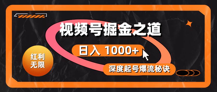 红利无限！视频号掘金之道，深度解析起号爆流秘诀，轻松实现日入 1000+！-有量联盟