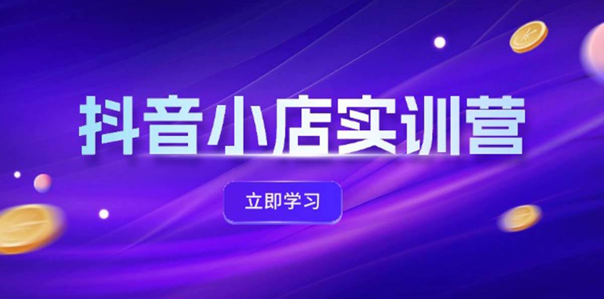 抖音小店最新实训营，提升体验分、商品卡 引流，投流增效，联盟引流秘籍-有量联盟