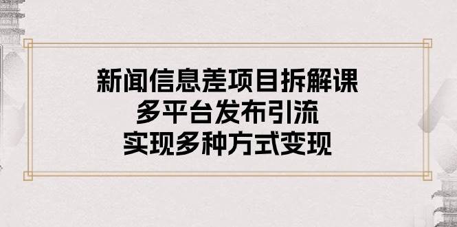 新闻信息差项目拆解课：多平台发布引流，实现多种方式变现-有量联盟