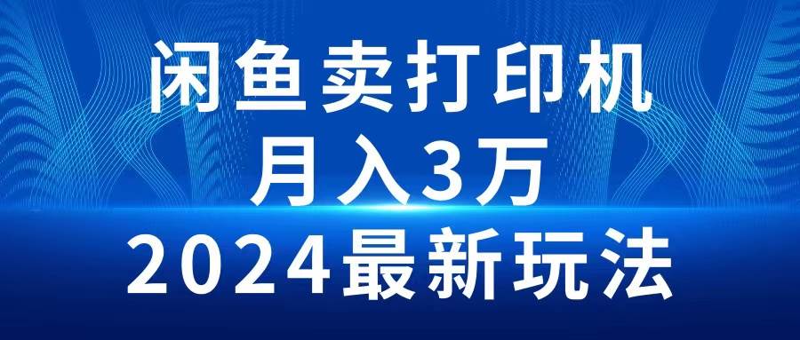 2024闲鱼卖打印机，月入3万2024最新玩法-有量联盟