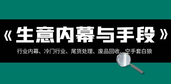 生意内幕·与手段：行业内幕、冷门行业、尾货处理、废品回收、空手套白狼（全集）-有量联盟