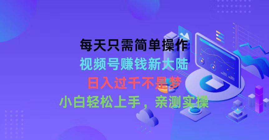 每天只需简单操作，视频号赚钱新大陆，日入过千不是梦，小白轻松上手，…-有量联盟