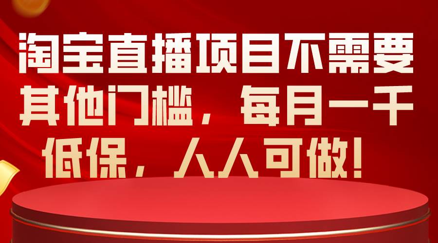 淘宝直播项目不需要其他门槛，每月一千低保，人人可做！-有量联盟