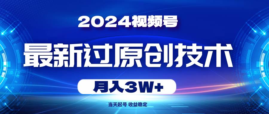 2024视频号最新过原创技术，当天起号，收益稳定，月入3W+-有量联盟