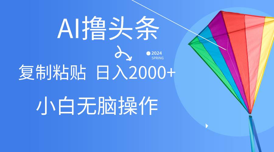 AI一键生成爆款文章撸头条,无脑操作，复制粘贴轻松,日入2000+-有量联盟