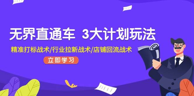 无界直通车 3大计划玩法，精准打标战术/行业拉新战术/店铺回流战术-有量联盟