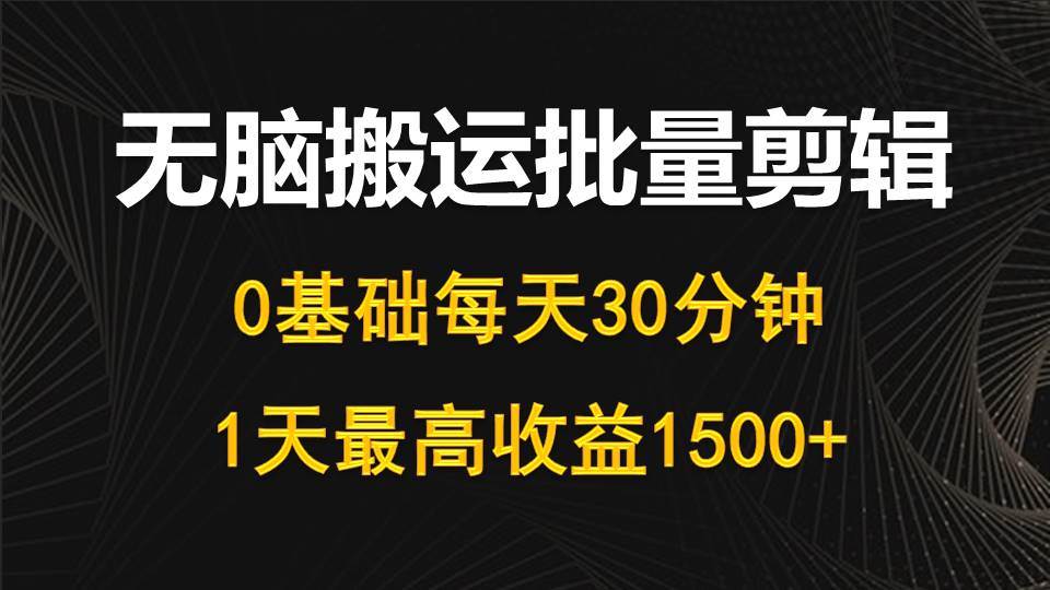 每天30分钟，0基础无脑搬运批量剪辑，1天最高收益1500+-有量联盟