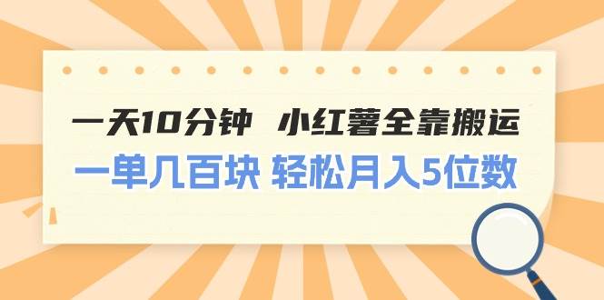 一天10分钟 小红薯全靠搬运  一单几百块 轻松月入5位数-有量联盟