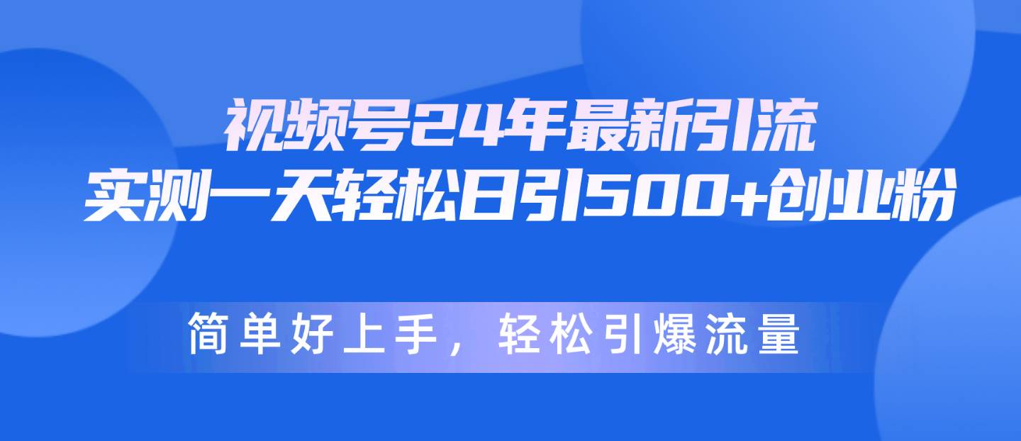 视频号24年最新引流，一天轻松日引500+创业粉，简单好上手，轻松引爆流量-有量联盟