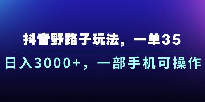 抖音野路子玩法，一单35.日入3000+，一部手机可操作-有量联盟