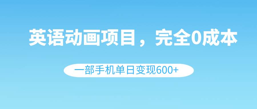 英语动画项目，0成本，一部手机单日变现600+（教程+素材）-有量联盟