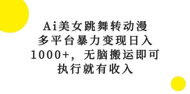 Ai美女跳舞转动漫，多平台暴力变现日入1000+，无脑搬运即可，执行就有收入-有量联盟