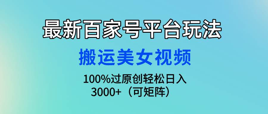 最新百家号平台玩法，搬运美女视频100%过原创大揭秘，轻松日入3000+（可…-有量联盟