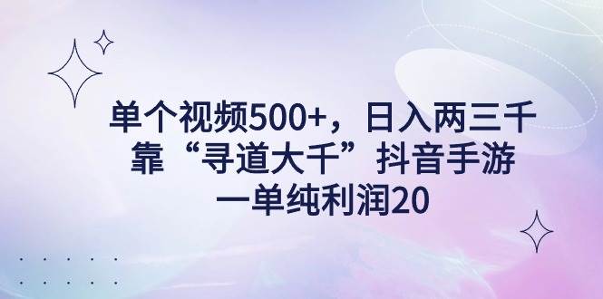 单个视频500+，日入两三千轻轻松松，靠“寻道大千”抖音手游，一单纯利…-有量联盟