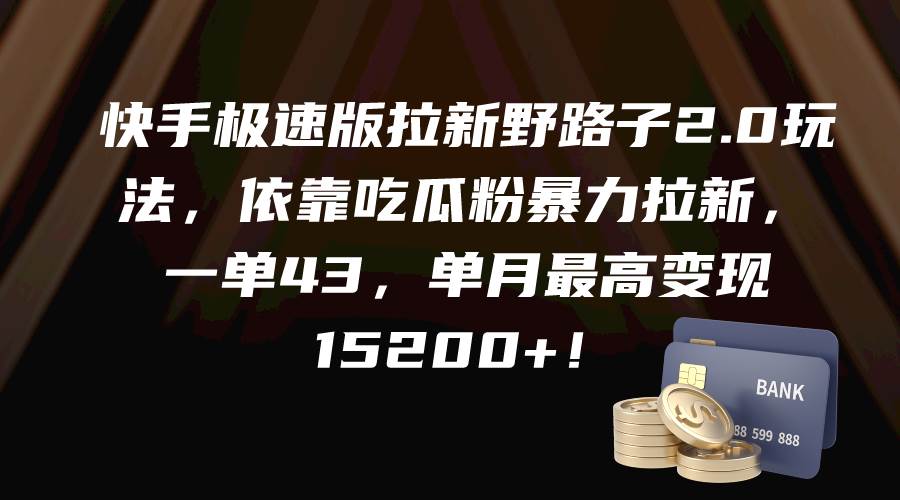 快手极速版拉新野路子2.0玩法，依靠吃瓜粉暴力拉新，一单43，单月最高变现15200+-有量联盟