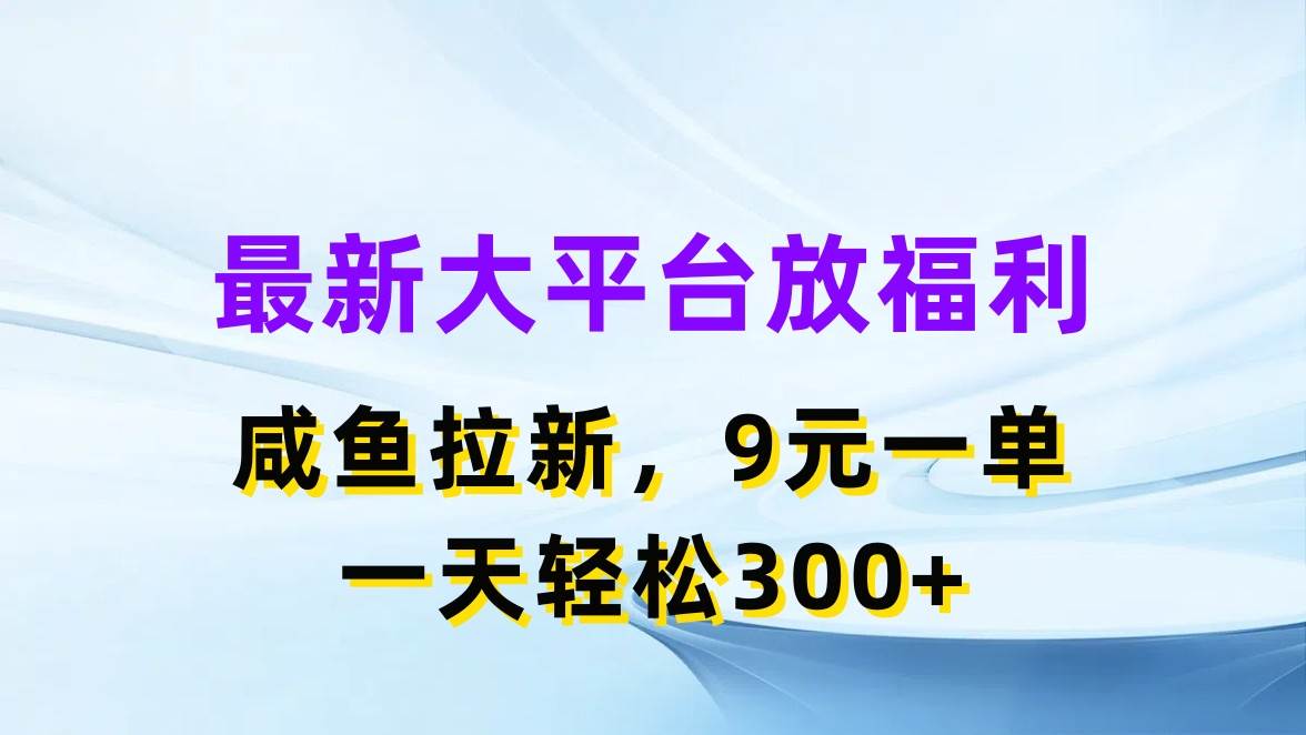 最新蓝海项目，闲鱼平台放福利，拉新一单9元，轻轻松松日入300+-有量联盟