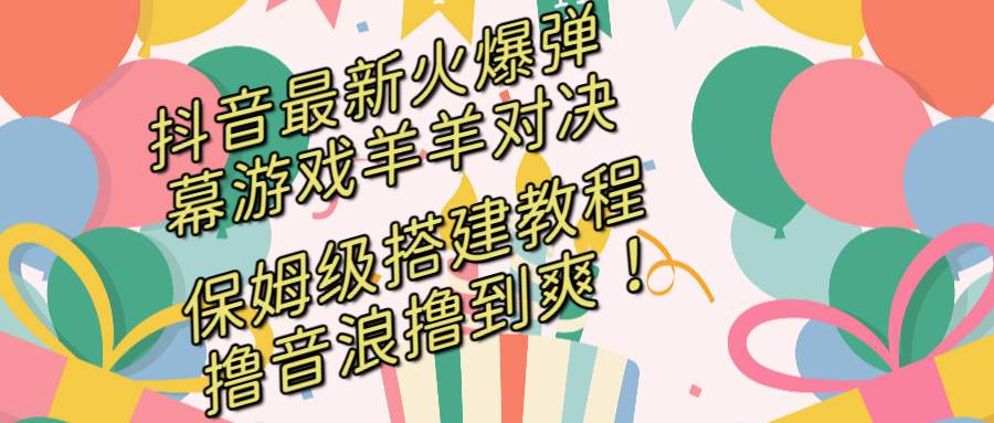 抖音最新火爆弹幕游戏羊羊对决，保姆级搭建开播教程，撸音浪直接撸到爽！-有量联盟