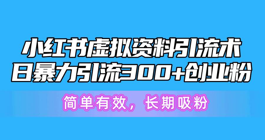 小红书虚拟资料引流术，日暴力引流300+创业粉，简单有效，长期吸粉-有量联盟