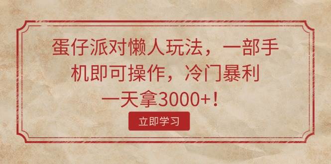 蛋仔派对懒人玩法，一部手机即可操作，冷门暴利，一天拿3000+！-有量联盟