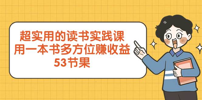 超实用的 读书实践课，用一本书 多方位赚收益（53节课）-有量联盟