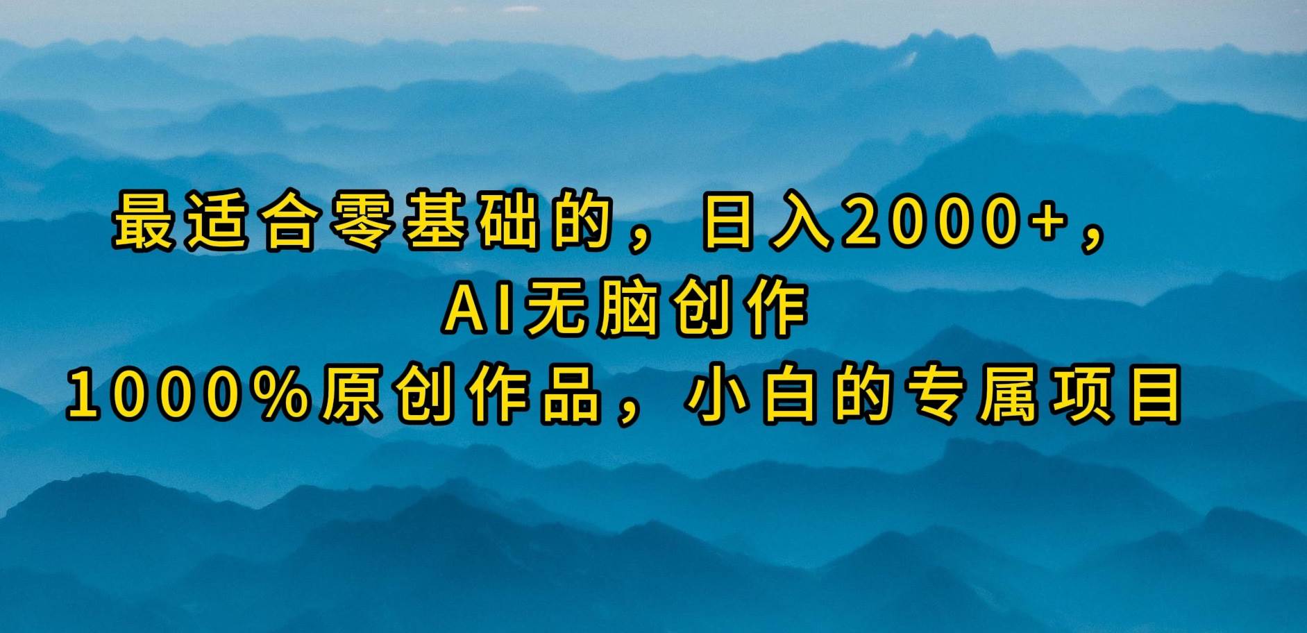 最适合零基础的，日入2000+，AI无脑创作，100%原创作品，小白的专属项目-有量联盟