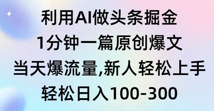 利用AI做头条掘金，1分钟一篇原创爆文，当天爆流量，新人轻松上手-有量联盟